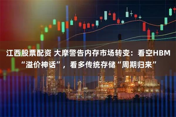 江西股票配资 大摩警告内存市场转变：看空HBM“溢价神话”，看多传统存储“周期归来”