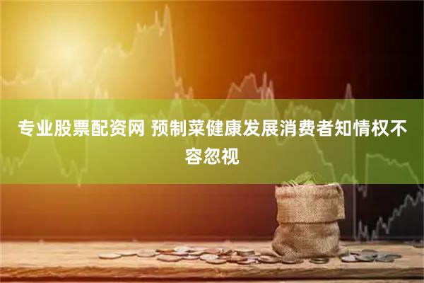 专业股票配资网 预制菜健康发展消费者知情权不容忽视